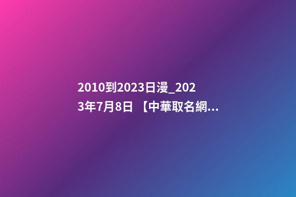 2010到2023日漫_2023年7月8日 【中華取名網】與陜西XXX建筑工程有限公司簽約-第1張-公司起名-玄機派